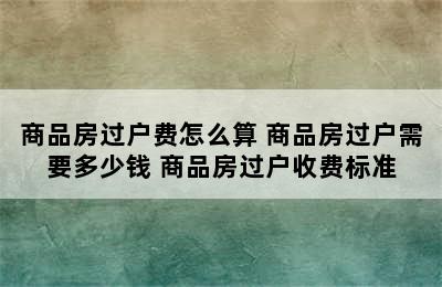 商品房过户费怎么算 商品房过户需要多少钱 商品房过户收费标准